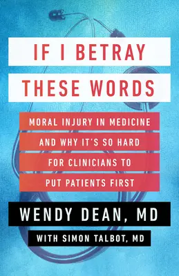 Dacă trădez aceste cuvinte: Moral Injury in Medicine and Why It's So Hard for Clinicians to Put Patients First - If I Betray These Words: Moral Injury in Medicine and Why It's So Hard for Clinicians to Put Patients First
