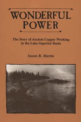 Wonderful Power: Povestea prelucrării cuprului antic în bazinul lacului Superior - Wonderful Power: The Story of Ancient Copper Working in the Lake Superior Basin