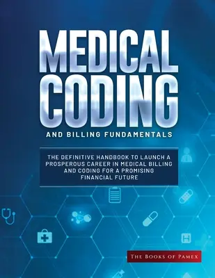 Medical Coding and Billing Fundamentals: Manualul definitoriu pentru lansarea unei cariere prospere în facturarea și codificarea medicală pentru o perspectivă financiară promițătoare - Medical Coding and Billing Fundamentals: The Definitive Handbook to Launch a Prosperous Career in Medical Billing and Coding for a Promising Financial