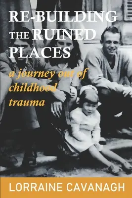 Re-Building the Ruined Places (Reconstruirea locurilor ruinate): o călătorie de ieșire din trauma copilăriei - Re-Building the Ruined Places: a journey out of childhood trauma