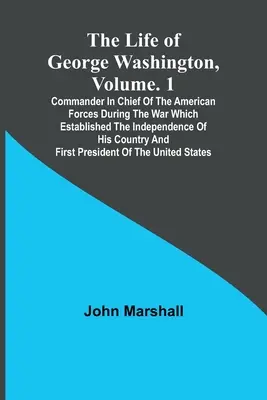 Viața lui George Washington, Volumul. 1: Comandantul șef al forțelor americane în timpul războiului care a stabilit independența țării sale a - The Life of George Washington, Volume. 1: Commander in Chief of the American Forces During the War which Established the Independence of his Country a
