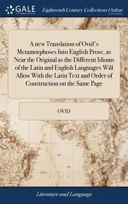 O nouă traducere a Metamorfozelor lui Ovidiu în proză engleză, cât mai aproape de original în funcție de diferitele idiomuri ale limbilor latină și engleză - A new Translation of Ovid's Metamorphoses Into English Prose, as Near the Original as the Different Idioms of the Latin and English Languages Will All