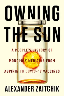 Stăpânirea soarelui: O istorie populară a medicamentelor Monopoly, de la aspirină la vaccinurile Covid-19 - Owning the Sun: A People's History of Monopoly Medicine from Aspirin to Covid-19 Vaccines