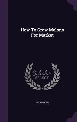 Cum să cultivi pepeni pentru piață - How To Grow Melons For Market