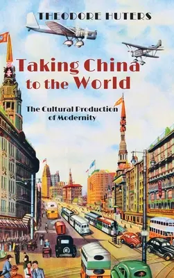 Taking China to the World: Producția culturală a modernității - Taking China to the World: The Cultural Production of Modernity