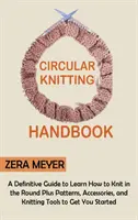 Manual de tricotat circular: A Definitive Guide to Learn How to Knit in the Round Plus Patterns, Accessories, and Knitting Tools to Get You Started - Circular Knitting Handbook: A Definitive Guide to Learn How to Knit in the Round Plus Patterns, Accessories, and Knitting Tools to Get You Started