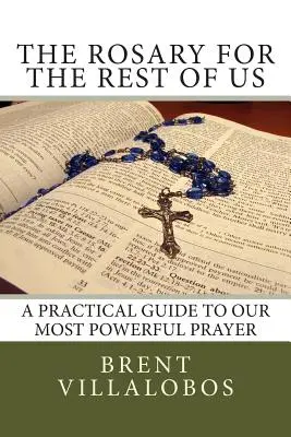 Rozariul pentru restul dintre noi: Un ghid practic pentru cea mai puternică rugăciune a noastră - The Rosary for the Rest of Us: A Practical Guide to Our Most Powerful Prayer