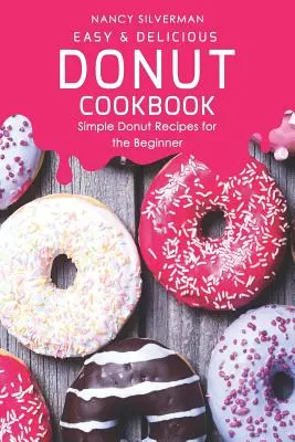 Carte de bucate cu gogoși ușoare și delicioase: Rețete simple de gogoși pentru începători - Easy & Delicious Donut Cookbook: Simple Donut Recipes for the Beginner