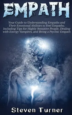 Empat: Ghidul tău pentru a înțelege empații și capacitățile lor emoționale de a simți empatia, inclusiv sfaturi pentru persoanele foarte sensibile - Empath: Your Guide to Understanding Empaths and Their Emotional Abilities to Feel Empathy, Including Tips for Highly Sensitive
