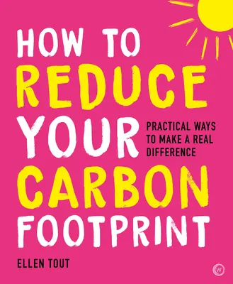 Cum să vă reduceți amprenta de carbon: 365 de moduri practice de a face o diferență reală - How to Reduce Your Carbon Footprint: 365 Practical Ways to Make a Real Difference