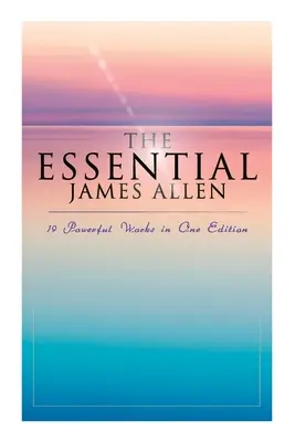 The Essential James Allen: 19 lucrări puternice într-o singură ediție: Opt piloni ai prosperității, Cum gândește un om, De la pasiune la pace, Raiul - The Essential James Allen: 19 Powerful Works in One Edition: Eight Pillars of Prosperity, As a Man Thinketh, From Passion to Peace, The Heavenly