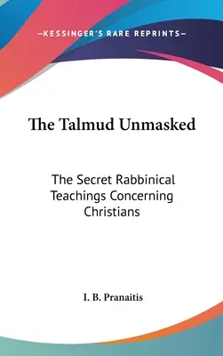 Talmudul demascat: Învățăturile rabinice secrete referitoare la creștini - The Talmud Unmasked: The Secret Rabbinical Teachings Concerning Christians