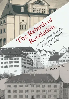 Renașterea Revelației: Teologia germană într-o epocă a rațiunii și istoriei, 1750-1850 - The Rebirth of Revelation: German Theology in an Age of Reason and History, 1750-1850
