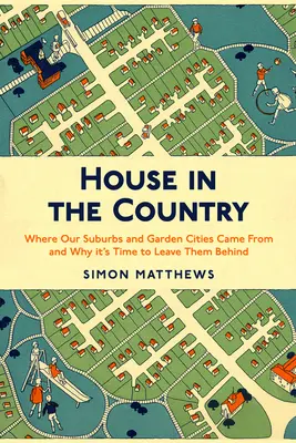 House in the Country: De unde provin suburbiile și orașele noastre grădină și de ce este timpul să le lăsăm în urmă - House in the Country: Where Our Suburbs and Garden Cities Came from and Why It's Time to Leave Them Behind