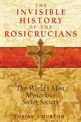 Istoria invizibilă a rosicrucienilor: Cea mai misterioasă societate secretă din lume - The Invisible History of the Rosicrucians: The World's Most Mysterious Secret Society