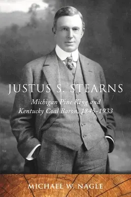 Justus S. Stearns: Regele pinului din Michigan și baronul cărbunelui din Kentucky, 1845-1933 - Justus S. Stearns: Michigan Pine King and Kentucky Coal Baron, 1845-1933