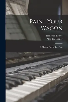 Paint Your Wagon: o piesă muzicală în două acte - Paint Your Wagon: a Musical Play in Two Acts