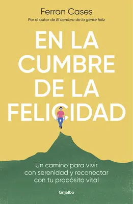 En La Cumbre de la Felicidad. Un Camino Para Vivir Con Serenidad Y Reconectar Co N Tu Propsito Vital / La Vârful Fericirii. - En La Cumbre de la Felicidad. Un Camino Para Vivir Con Serenidad Y Reconectar Co N Tu Propsito Vital / At the Peak of Happiness.