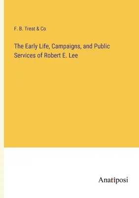 Viața timpurie, campaniile și serviciile publice ale lui Robert E. Lee - The Early Life, Campaigns, and Public Services of Robert E. Lee