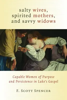 Soții săritoare, mame sprintene și văduve iscusite: Femei capabile de scop și perseverență în Evanghelia lui Luca - Salty Wives, Spirited Mothers, and Savvy Widows: Capable Women of Purpose and Persistence in Luke's Gospel