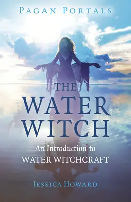 Pagan Portals - Vrăjitoarea apelor: O introducere în vrăjitoria apei - Pagan Portals - The Water Witch: An Introduction to Water Witchcraft