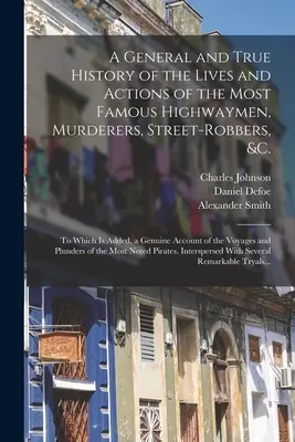 O istorie generală și adevărată a vieților și acțiunilor celor mai faimoși tâlhari, ucigași, tâlhari de stradă, etc.: La care se adaugă o cronică autentică - A General and True History of the Lives and Actions of the Most Famous Highwaymen, Murderers, Street-robbers, &c.: To Which is Added, a Genuine Accoun