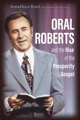 Oral Roberts și ascensiunea Evangheliei Prosperității (Oral Roberts and the Rise of the Prosperity Gospel) - Oral Roberts and the Rise of the Prosperity Gospel