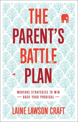 Planul de luptă al părintelui: Strategii de război pentru recâștigarea părintelui risipitor - The Parent's Battle Plan: Warfare Strategies to Win Back Your Prodigal