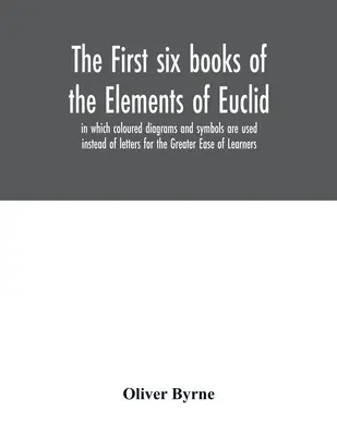Primele șase cărți din Elementele lui Euclid, în care sunt utilizate diagrame și simboluri colorate în locul literelor, pentru o mai mare ușurință a cursanților - The first six books of the Elements of Euclid, in which coloured diagrams and symbols are used instead of letters for the Greater Ease of Learners