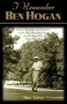 Îmi amintesc de Ben Hogan: Amintiri personale și dezvăluiri despre cea mai fascinantă legendă a golfului de la oamenii care l-au cunoscut cel mai bine - I Remember Ben Hogan: Personal Recollections and Revelations of Golf's Most Fascinating Legend from the People Who Knew Him Best