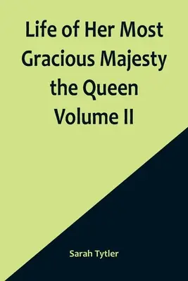 Viața Majestății Sale Prea Grațioase Regina Volumul II - Life of Her Most Gracious Majesty the Queen Volume II