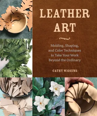 Arta pielii: Tehnici de turnare, modelare și colorare pentru a vă duce munca dincolo de obișnuit - Leather Art: Molding, Shaping, and Color Techniques to Take Your Work Beyond the Ordinary