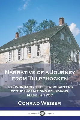 Relatarea unei călătorii de la Tulpehocken: la Onondago, cartierul general al celor șase națiuni de indieni, efectuată în 1737 - Narrative of a Journey from Tulpehocken: to Onondago, the Headquarters of the Six Nations of Indians, Made in 1737