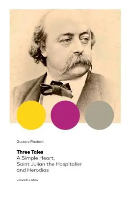 Trei povești: O inimă simplă, Sfântul Iulian Ospitalierul și Irodiada (Ediție completă): Clasic al literaturii franceze - Three Tales: A Simple Heart, Saint Julian the Hospitalier and Herodias (Complete Edition): Classic of French Literature