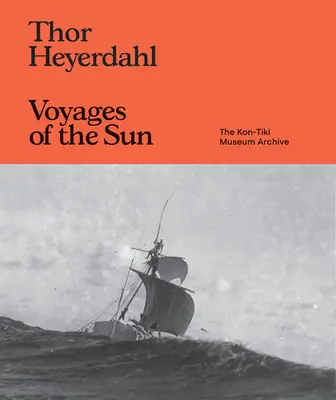Thor Heyerdahl: Voyages of the Sun: Arhiva Muzeului Kon-Tiki - Thor Heyerdahl: Voyages of the Sun: The Kon-Tiki Museum Archive