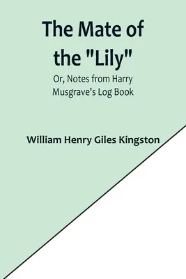 The Mate of the Lily; sau, Note din jurnalul de bord al lui Harry Musgrave - The Mate of the Lily; Or, Notes from Harry Musgrave's Log Book