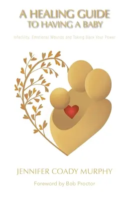 Un ghid de vindecare pentru a avea un copil: Infertilitate, răni emoționale și preluarea puterii tale - A Healing Guide to Having a Baby: Infertility, Emotional Wounds and Taking Back Your Power