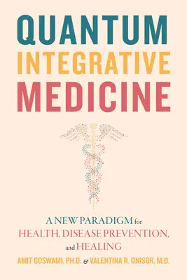 Quantum Integrative Medicine: O nouă paradigmă pentru sănătate, prevenirea bolilor și vindecare - Quantum Integrative Medicine: A New Paradigm for Health, Disease Prevention, and Healing