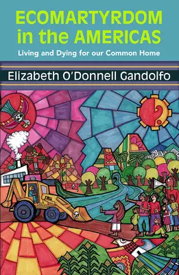 Ecomartyrdom in the Americas: A trăi și a muri pentru casa noastră comună - Ecomartyrdom in the Americas: Living and Dying for Our Common Home