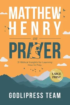 Matthew Henry despre rugăciune: 31 de idei biblice pentru a învăța cum să te rogi (LARGE PRINT) - Matthew Henry on Prayer: 31 Biblical Insights for Learning How to Pray (LARGE PRINT)