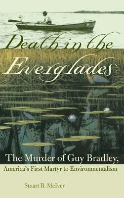 Moartea în Everglades: Uciderea lui Guy Bradley, primul martir american al ecologismului - Death in the Everglades: The Murder of Guy Bradley, America's First Martyr to Environmentalism