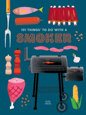 101 lucruri de făcut cu un afumător - 101 Things to Do with a Smoker