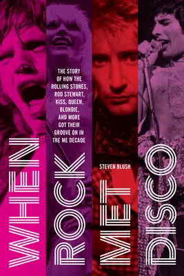 When Rock Met Disco: The Story of How the Rolling Stones, Rod Stewart, Kiss, Queen, Blondie and More Got Their Groove on in the Me Decade