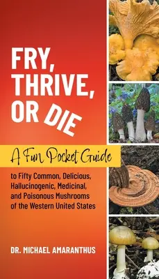 Fry, Thrive, or Die: Un ghid de buzunar distractiv pentru 50 de ciuperci comune, delicioase, halucinogene, medicinale și otrăvitoare din vestul Statelor Unite - Fry, Thrive, or Die: A Fun Pocket Guide to 50 Common, Delicious, Hallucinogenic, Medicinal, and Poisonous Mushrooms of the Western United S