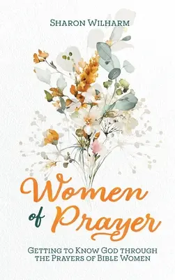 Femeile de rugăciune: Să-L cunoaștem pe Dumnezeu prin rugăciunile femeilor din Biblie (Getting to Know God Through the Prayers of Bible Women) - Women of Prayer: Getting to Know God Through the Prayers of Bible Women