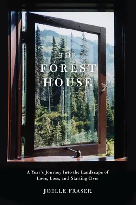 Casa din pădure: Călătoria unui an în peisajul iubirii, al pierderii și al unui nou început - The Forest House: A Year's Journey Into the Landscape of Love, Loss, and Starting Over