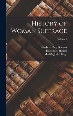 Istoria sufragiului femeii; Volumul 6 - History of Woman Suffrage; Volume 6