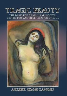 Frumusețe tragică: Partea întunecată a lui Venus Afrodita și pierderea și regenerarea sufletului - Tragic Beauty: The Dark Side of Venus Aphrodite and the Loss and Regeneration of Soul