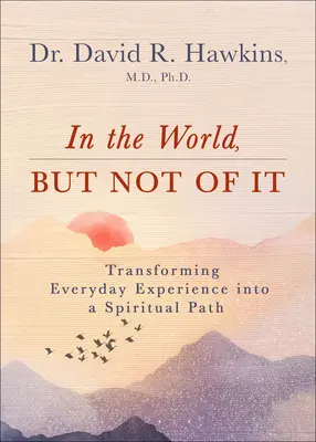 In the World, But Not of It: Transformarea experienței cotidiene într-o cale spirituală - In the World, But Not of It: Transforming Everyday Experience Into a Spiritual Path