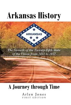 Istoria Arkansasului: O călătorie în timp: Creșterea celui de-al douăzeci și cincilea stat al Uniunii din 1833 până în 1957 - Arkansas History: A Journey through Time: The Growth of the Twenty-Fifth State of the Union from 1833 to 1957